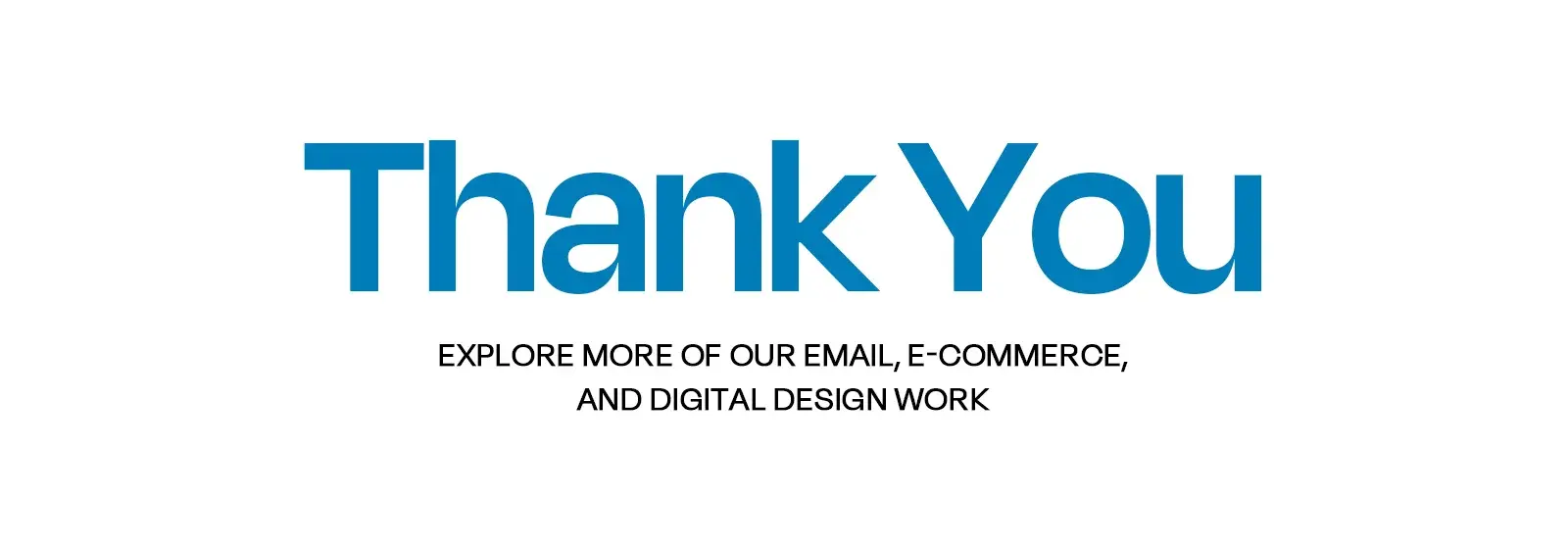 Thank you slide: explore more email, ecommerce and digital design work