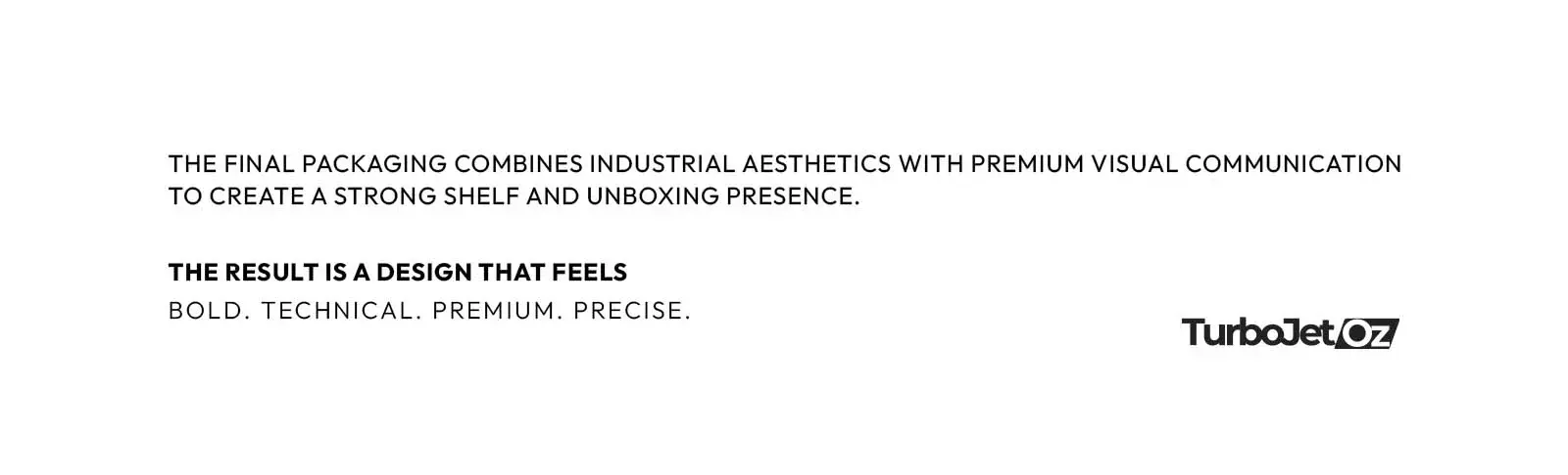 The final packaging combines industrial aesthetics with premium visual communication: bold, technical, premium, precise
