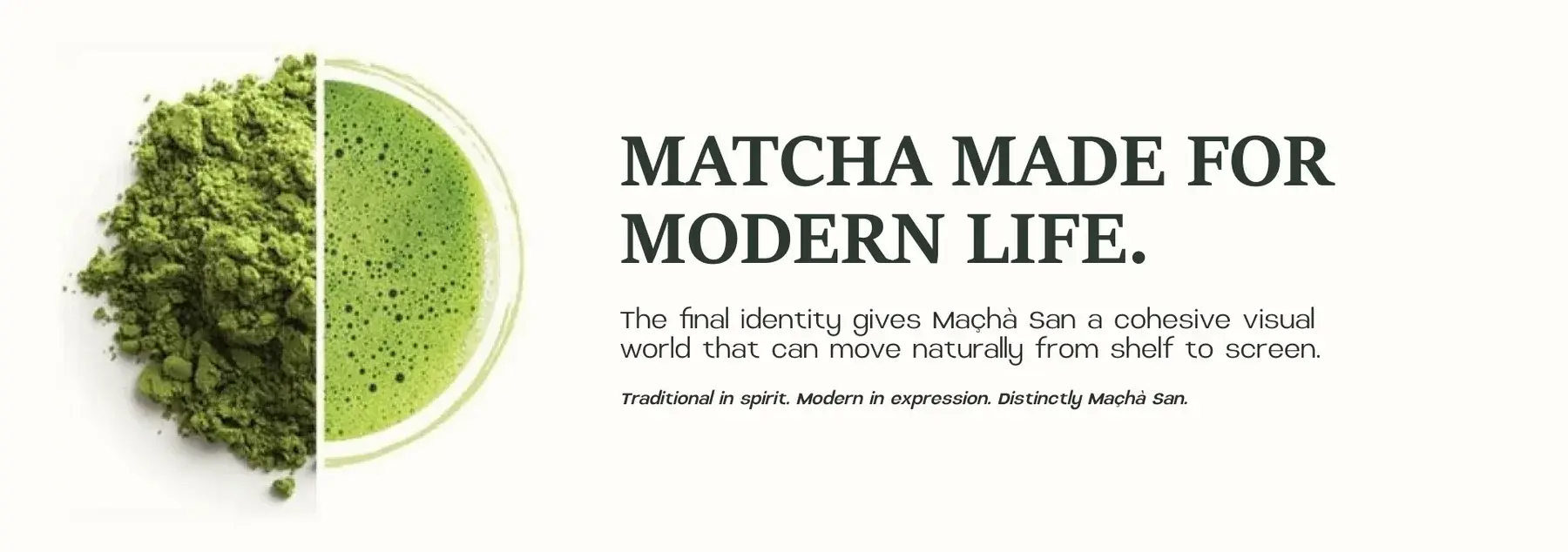 Matcha made for modern life: matcha powder and a whisked cup split in a circle, the final identity gives Maçhà San a cohesive visual world from shelf to screen