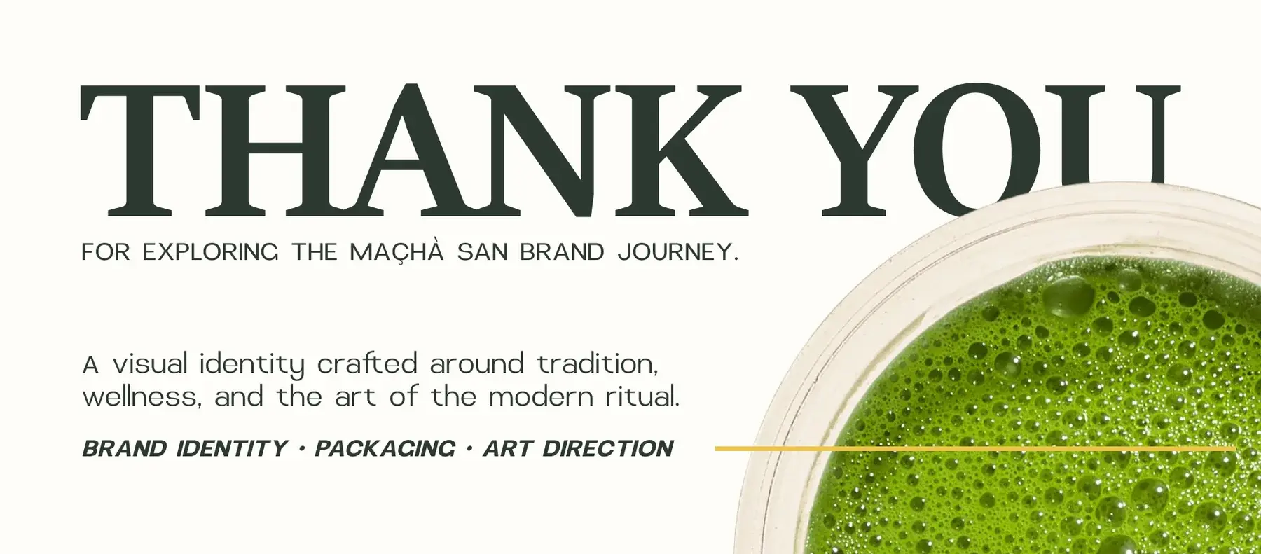 Thank you for exploring the Maçhà San brand journey: brand identity, packaging and art direction, beside a bowl of frothed matcha